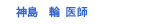  神島　輪 医師
