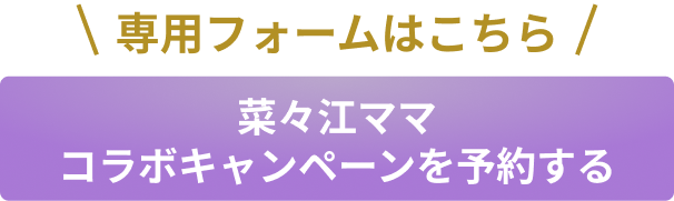 菜々江ママコラボキャンペーンを予約する