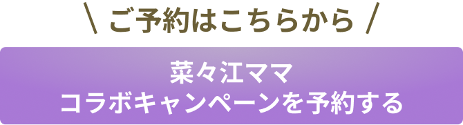 菜々江ママコラボキャンペーンを予約する